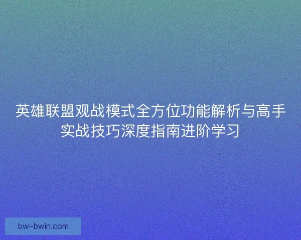 英雄联盟观战模式全方位功能解析与高手实战技巧深度指南进阶学习