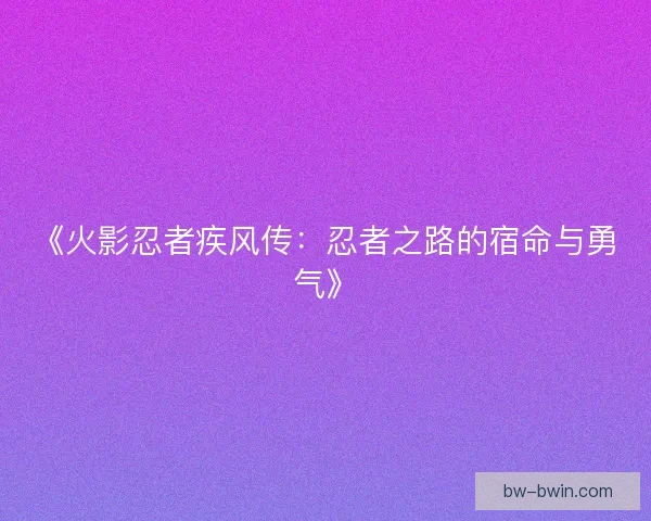 《火影忍者疾风传：忍者之路的宿命与勇气》