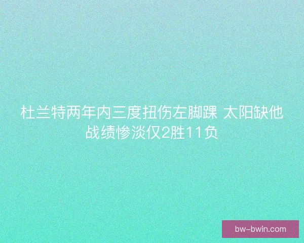 杜兰特两年内三度扭伤左脚踝 太阳缺他战绩惨淡仅2胜11负