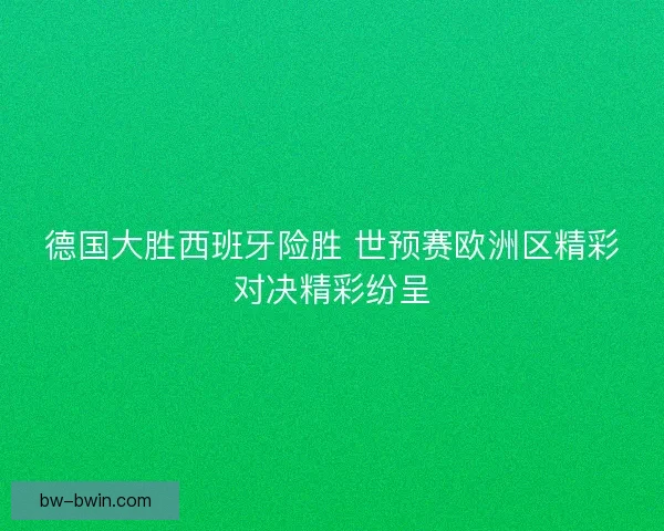 德国大胜西班牙险胜 世预赛欧洲区精彩对决精彩纷呈