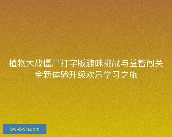 植物大战僵尸打字版趣味挑战与益智闯关全新体验升级欢乐学习之旅