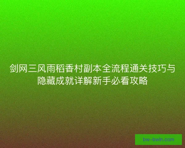 剑网三风雨稻香村副本全流程通关技巧与隐藏成就详解新手必看攻略 剑网三风雨稻香村副本全流程通关技巧与隐藏成就详解新手必看攻略