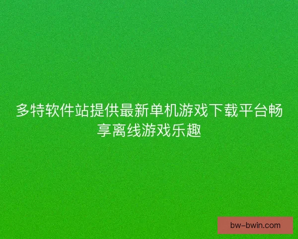 多特软件站提供最新单机游戏下载平台畅享离线游戏乐趣