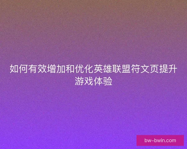 如何有效增加和优化英雄联盟符文页提升游戏体验
