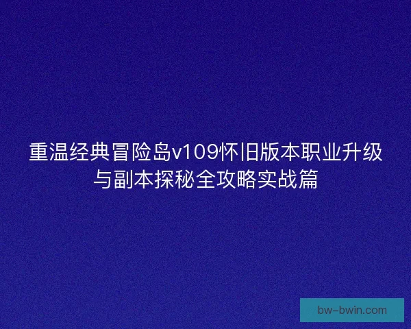 重温经典冒险岛v109怀旧版本职业升级与副本探秘全攻略实战篇